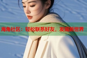 海角社区：轻松联系好友，发现新世界