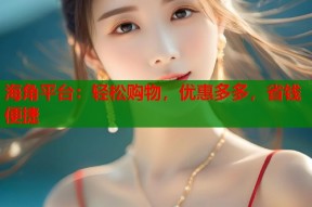 海角平台：轻松购物，优惠多多，省钱便捷