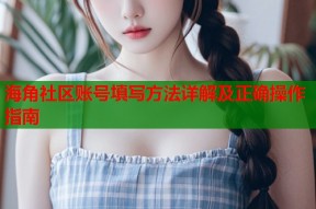 海角社区账号填写方法详解及正确操作指南