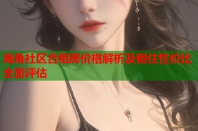 海角社区合租房价格解析及租住性价比全面评估
