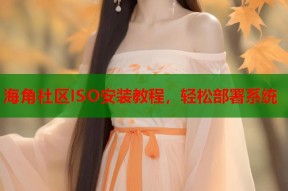 海角社区ISO安装教程，轻松部署系统
