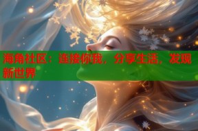 海角社区：连接你我，分享生活，发现新世界