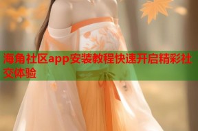 海角社区app安装教程快速开启精彩社交体验