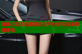 海角社区生活服务社交平台轻松互动便捷体验
