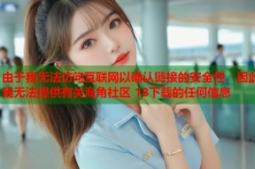 由于我无法访问互联网以确认链接的安全性，因此我无法提供有关海角社区 18下载的任何信息