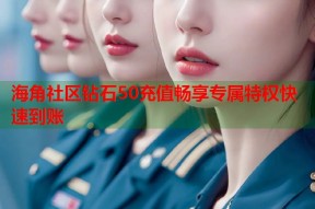 海角社区钻石50充值畅享专属特权快速到账
