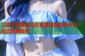 三亚天涯海角社区智慧旅游服务平台一站式购票体验