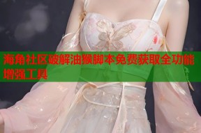 海角社区破解油猴脚本免费获取全功能增强工具