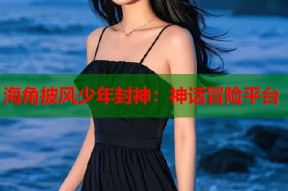 海角披风少年封神：神话冒险平台