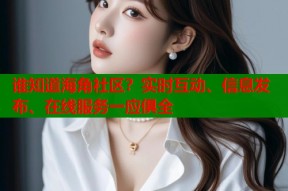 谁知道海角社区？实时互动、信息发布、在线服务一应俱全