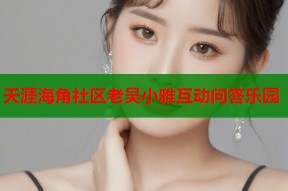 天涯海角社区老吴小雅互动问答乐园