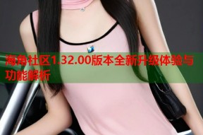 海角社区1.32.00版本全新升级体验与功能解析