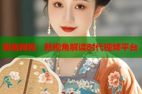 海角网视：新视角解读时代视频平台