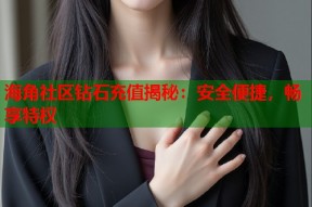 海角社区钻石充值揭秘：安全便捷，畅享特权