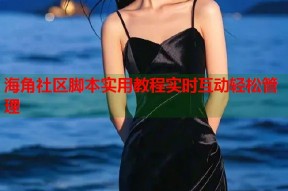 海角社区脚本实用教程实时互动轻松管理