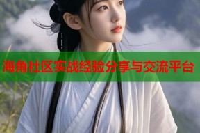海角社区实战经验分享与交流平台