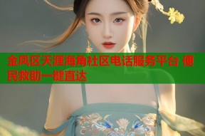 金凤区天涯海角社区电话服务平台 便民救助一键直达