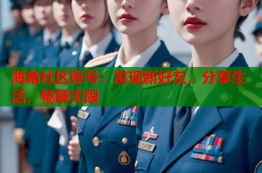 海角社区账号：发现新好友，分享生活，畅聊无限