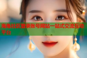 海角社区登录账号网站一站式交流互动平台