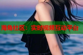 海角社区：实时视频互动平台