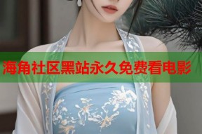 海角社区黑站永久免费看电影