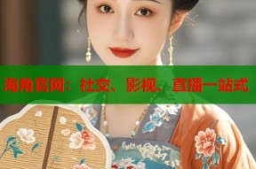海角官网：社交、影视、直播一站式