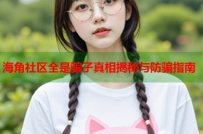 海角社区全是骗子真相揭秘与防骗指南