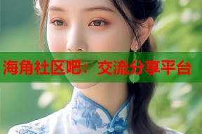 海角社区吧：交流分享平台