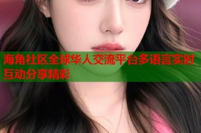 海角社区全球华人交流平台多语言实时互动分享精彩