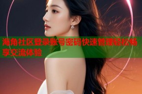海角社区登录账号密码快速管理轻松畅享交流体验