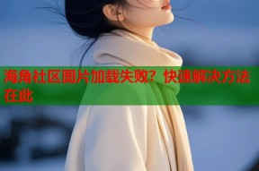 海角社区图片加载失败？快速解决方法在此