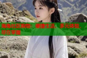 海角社区购物：便捷生活，多元体验，尽在掌握