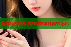 海角社区色板助力创意设计高效配色