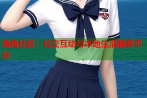 海角社区：社交互动与本地生活服务平台