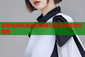 警察如何精准找到海角社区全功能定位揭秘