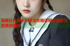 海角社区网卡办理全攻略详细步骤及注意事项解析
