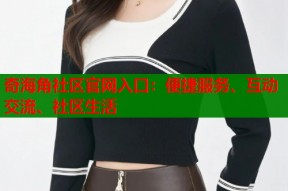 奇海角社区官网入口：便捷服务、互动交流、社区生活