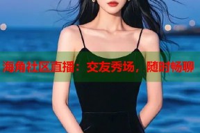 海角社区直播：交友秀场，随时畅聊
