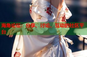 海角论坛：分享、讨论、互动的社区平台