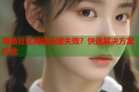 海角社区网络连接失败？快速解决方案在此