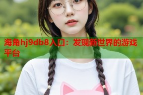 海角hj9db8入口：发现新世界的游戏平台