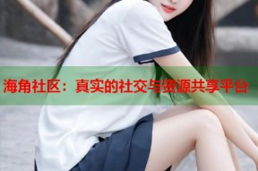 海角社区：真实的社交与资源共享平台