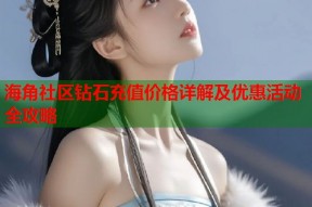 海角社区钻石充值价格详解及优惠活动全攻略