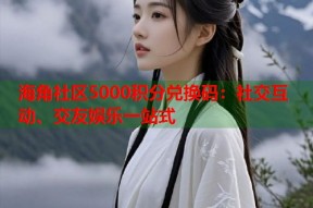 海角社区5000积分兑换码：社交互动、交友娱乐一站式