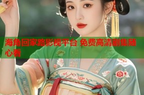 海角回家路影视平台 免费高清剧集随心看