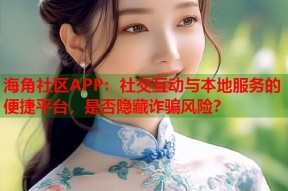海角社区APP：社交互动与本地服务的便捷平台，是否隐藏诈骗风险？
