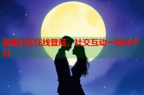 海角社区在线登陆，社交互动一站式平台