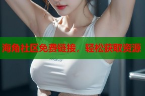海角社区免费链接，轻松获取资源