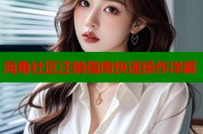 海角社区注销指南快速操作详解