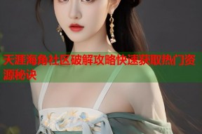 天涯海角社区破解攻略快速获取热门资源秘诀